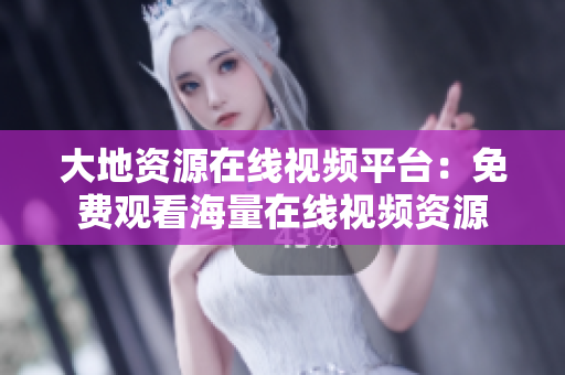 大地资源在线视频平台：免费观看海量在线视频资源