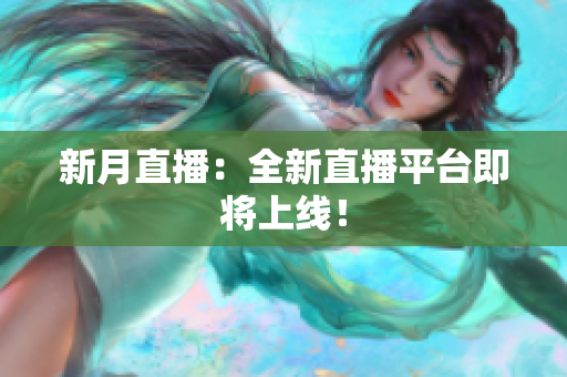 新月直播：全新直播平台即将上线！