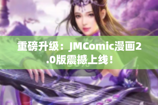 重磅升级：JMComic漫画2.0版震撼上线！