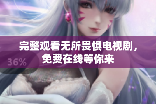 完整观看无所畏惧电视剧，免费在线等你来