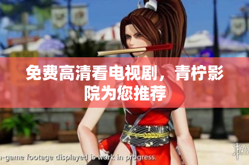免费高清看电视剧，青柠影院为您推荐