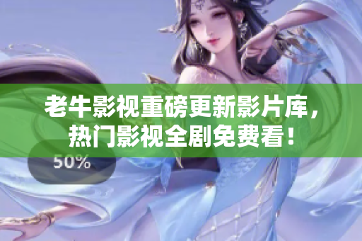 老牛影视重磅更新影片库，热门影视全剧免费看！