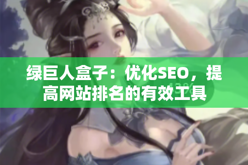 绿巨人盒子：优化SEO，提高网站排名的有效工具