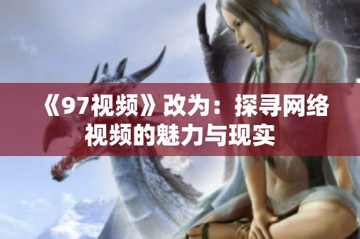 《97视频》改为：探寻网络视频的魅力与现实