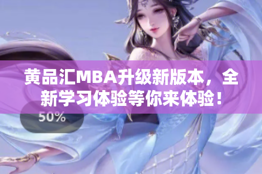 黄品汇MBA升级新版本，全新学习体验等你来体验！