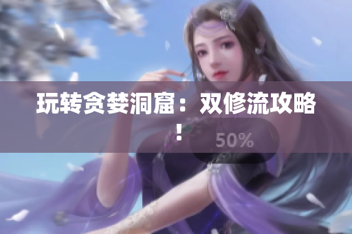 玩转贪婪洞窟：双修流攻略！