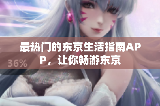 最热门的东京生活指南APP，让你畅游东京