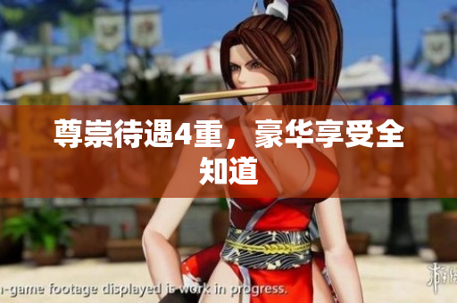 尊崇待遇4重，豪华享受全知道
