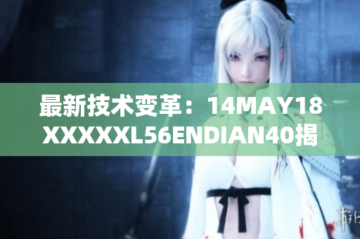 最新技术变革：14MAY18XXXXXL56ENDIAN40揭示未来趋势
