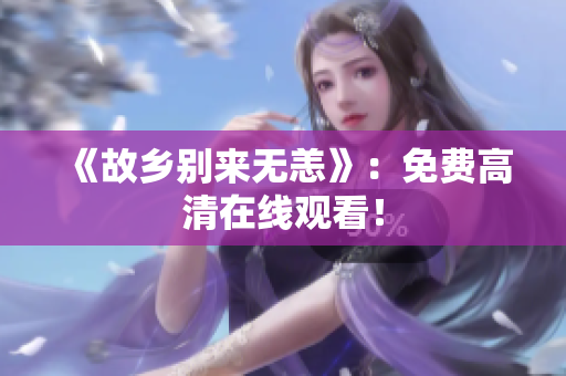 《故乡别来无恙》：免费高清在线观看！