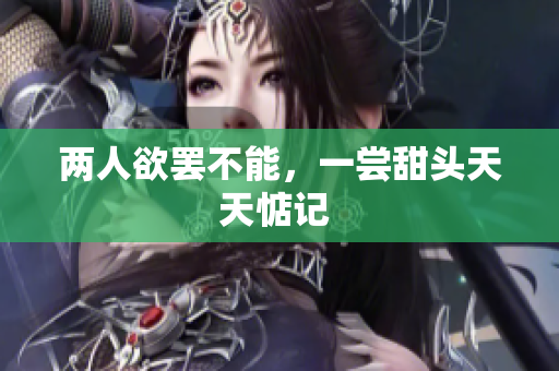 两人欲罢不能，一尝甜头天天惦记 