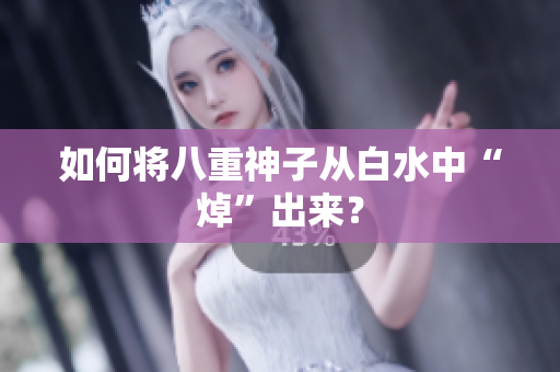 如何将八重神子从白水中“焯”出来？