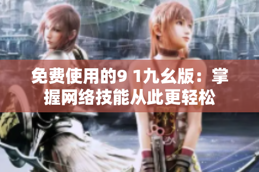 免费使用的9 1九幺版：掌握网络技能从此更轻松