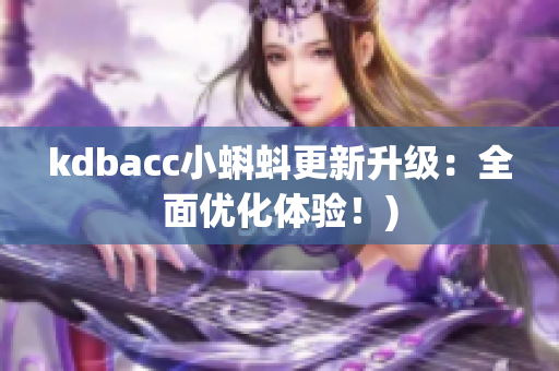 kdbacc小蝌蚪更新升级：全面优化体验！)