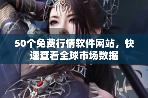 50个免费行情软件网站，快速查看全球市场数据