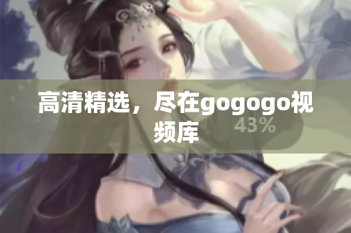 高清精选，尽在gogogo视频库