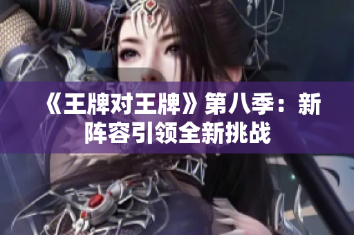 《王牌对王牌》第八季：新阵容引领全新挑战