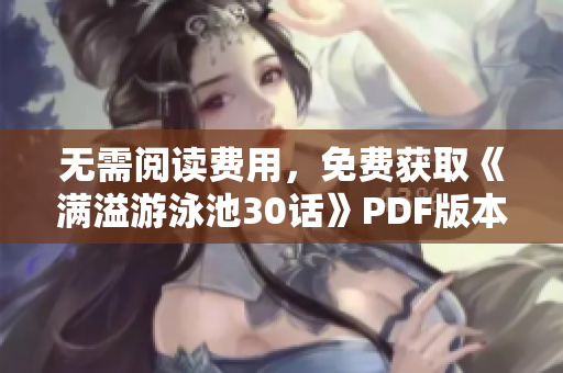 无需阅读费用，免费获取《满溢游泳池30话》PDF版本！