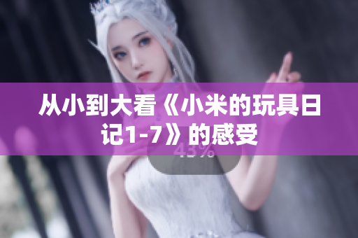 从小到大看《小米的玩具日记1-7》的感受