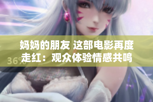 妈妈的朋友 这部电影再度走红：观众体验情感共鸣