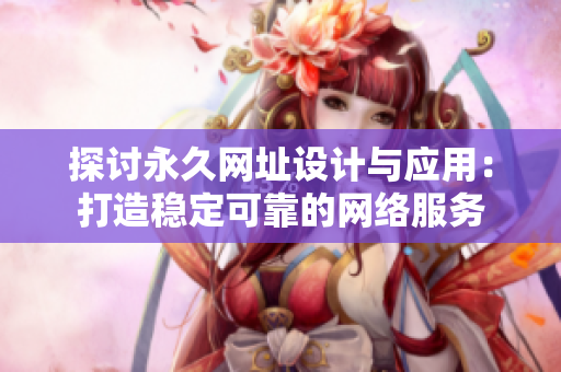 探讨永久网址设计与应用：打造稳定可靠的网络服务