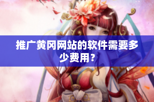 推广黄冈网站的软件需要多少费用？