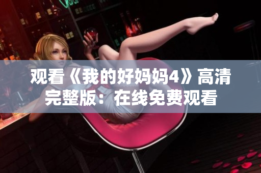 观看《我的好妈妈4》高清完整版：在线免费观看