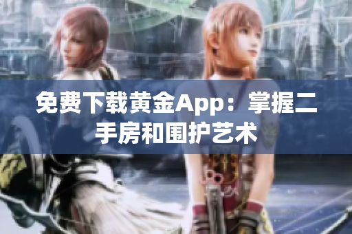 免费下载黄金App：掌握二手房和围护艺术