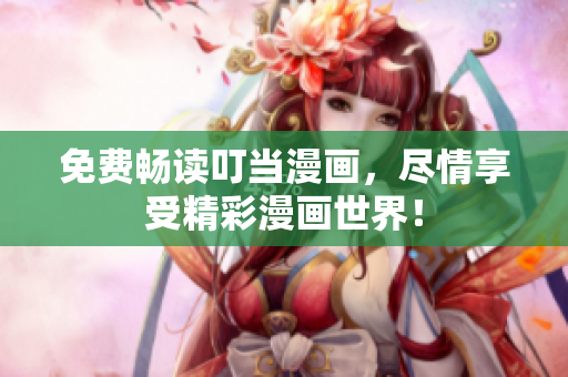 免费畅读叮当漫画，尽情享受精彩漫画世界！