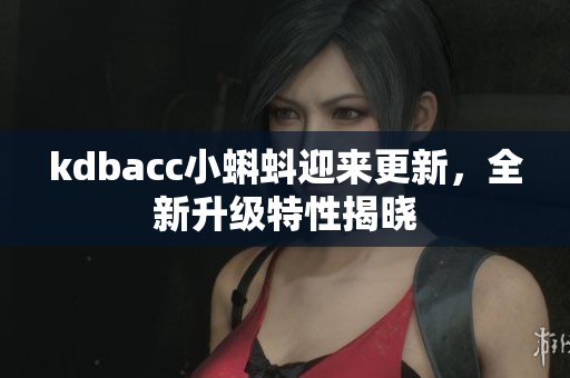 kdbacc小蝌蚪迎来更新，全新升级特性揭晓