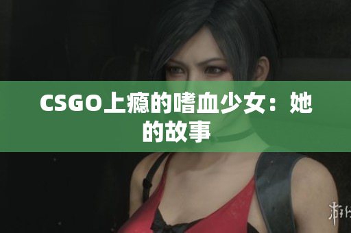 CSGO上瘾的嗜血少女：她的故事