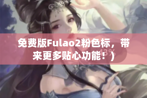 免费版Fulao2粉色标，带来更多贴心功能！)