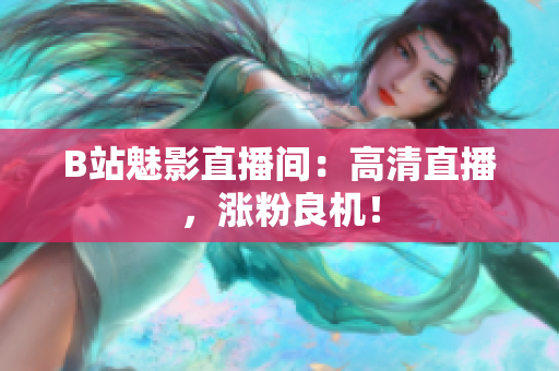 B站魅影直播间：高清直播，涨粉良机！