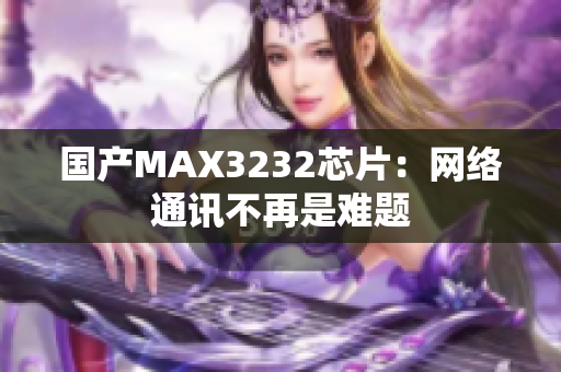 国产MAX3232芯片：网络通讯不再是难题