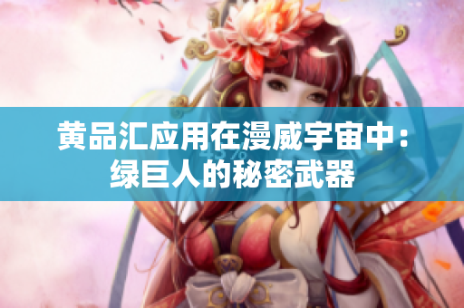 黄品汇应用在漫威宇宙中：绿巨人的秘密武器