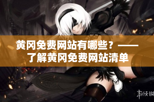 黄冈免费网站有哪些？——了解黄冈免费网站清单