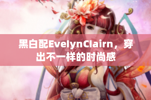 黑白配EveIynCIairn，穿出不一样的时尚感