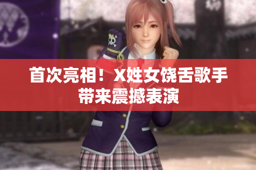 首次亮相！X姓女饶舌歌手带来震撼表演
