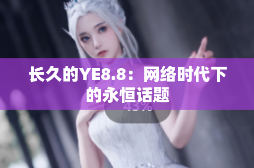 长久的YE8.8：网络时代下的永恒话题
