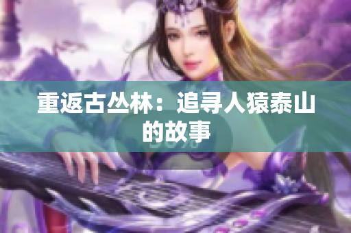 重返古丛林：追寻人猿泰山的故事