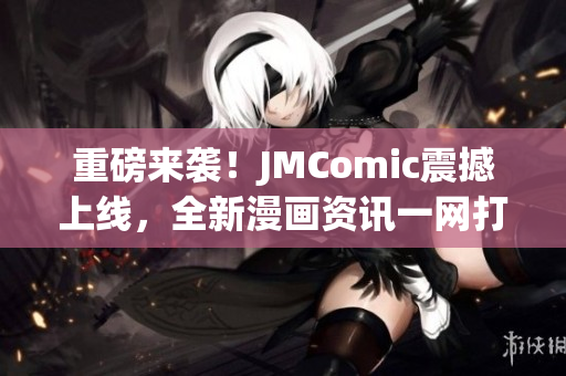 重磅来袭！JMComic震撼上线，全新漫画资讯一网打尽！