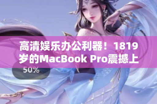 高清娱乐办公利器！1819岁的MacBook Pro震撼上市！