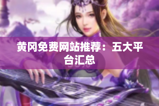 黄冈免费网站推荐：五大平台汇总