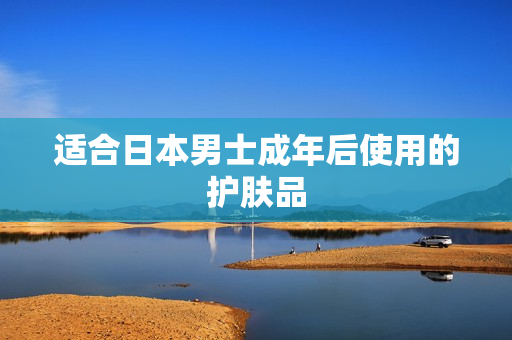 适合日本男士成年后使用的护肤品