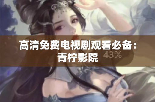 高清免费电视剧观看必备：青柠影院