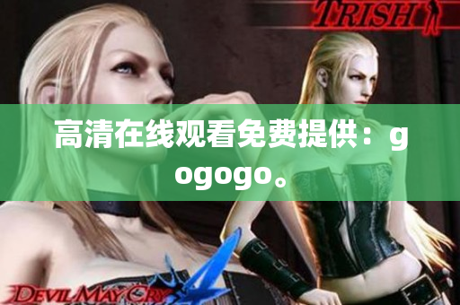 高清在线观看免费提供：gogogo。