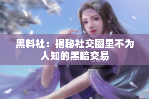 黑料社：揭秘社交圈里不为人知的黑暗交易