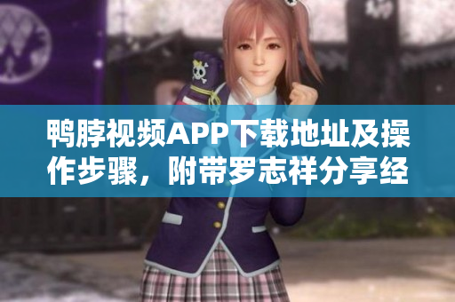 鸭脖视频APP下载地址及操作步骤，附带罗志祥分享经验