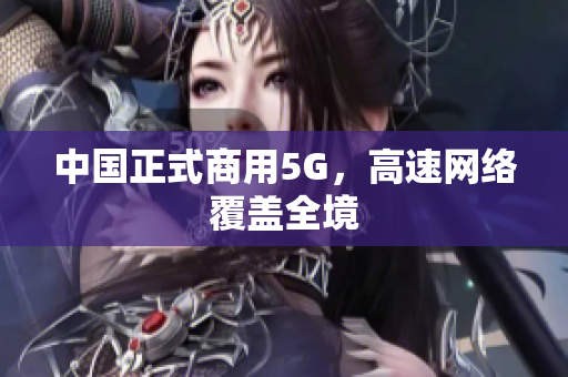 中国正式商用5G，高速网络覆盖全境