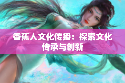 香蕉人文化传播：探索文化传承与创新